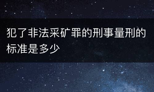 犯了非法采矿罪的刑事量刑的标准是多少