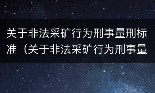 关于非法采矿行为刑事量刑标准（关于非法采矿行为刑事量刑标准最新）