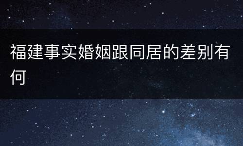 福建事实婚姻跟同居的差别有何