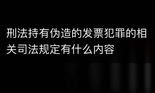 刑法持有伪造的发票犯罪的相关司法规定有什么内容