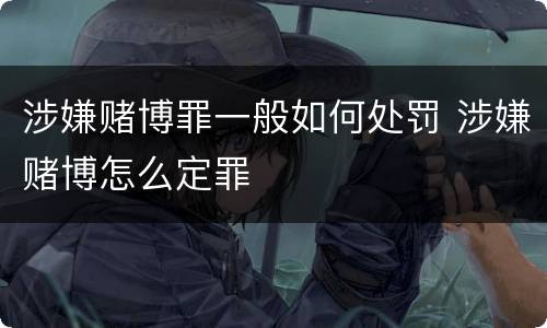 涉嫌赌博罪一般如何处罚 涉嫌赌博怎么定罪