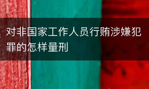 对非国家工作人员行贿涉嫌犯罪的怎样量刑