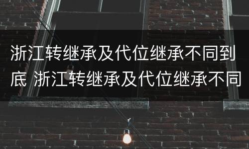 浙江转继承及代位继承不同到底 浙江转继承及代位继承不同到底怎么办