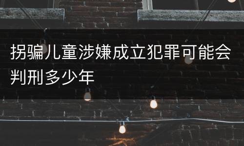 拐骗儿童涉嫌成立犯罪可能会判刑多少年