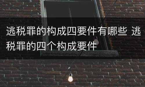 逃税罪的构成四要件有哪些 逃税罪的四个构成要件