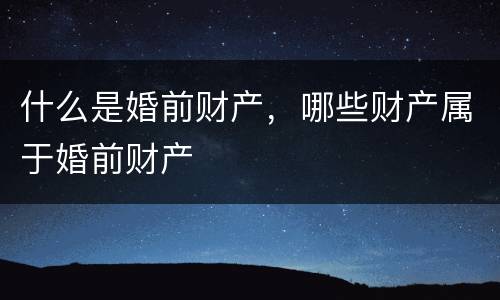 什么是婚前财产，哪些财产属于婚前财产