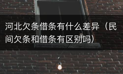 河北欠条借条有什么差异（民间欠条和借条有区别吗）