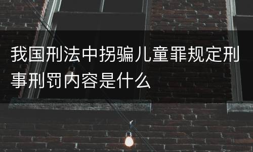 我国刑法中拐骗儿童罪规定刑事刑罚内容是什么