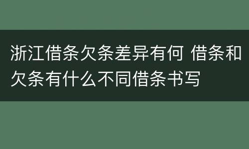 浙江借条欠条差异有何 借条和欠条有什么不同借条书写