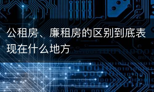 公租房、廉租房的区别到底表现在什么地方