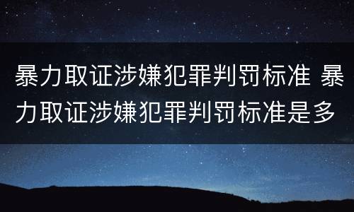 暴力取证涉嫌犯罪判罚标准 暴力取证涉嫌犯罪判罚标准是多少
