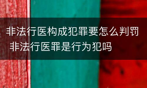 非法行医构成犯罪要怎么判罚 非法行医罪是行为犯吗