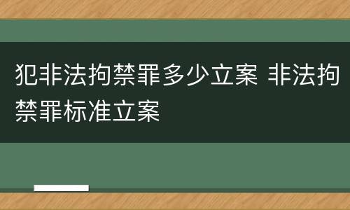 犯非法拘禁罪多少立案 非法拘禁罪标准立案
