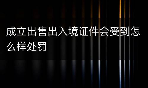 成立出售出入境证件会受到怎么样处罚