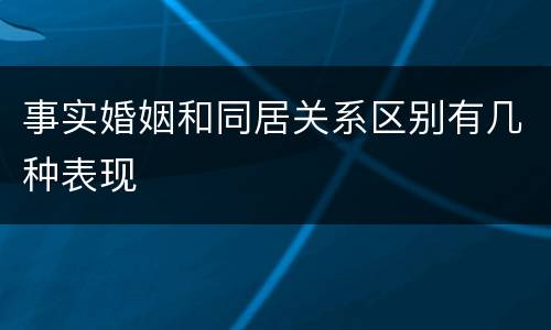 事实婚姻和同居关系区别有几种表现