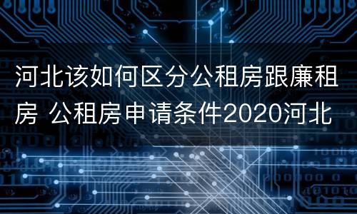 河北该如何区分公租房跟廉租房 公租房申请条件2020河北