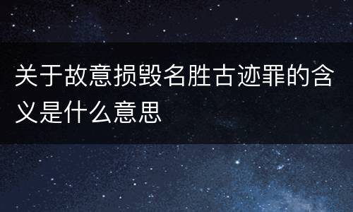 关于故意损毁名胜古迹罪的含义是什么意思