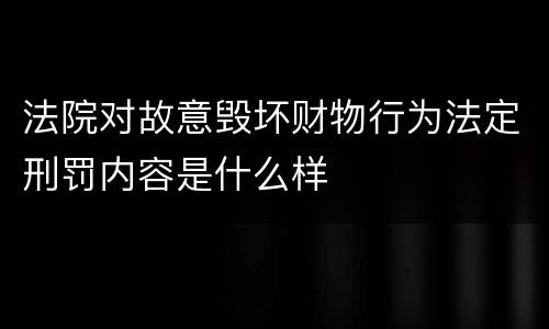 法院对故意毁坏财物行为法定刑罚内容是什么样