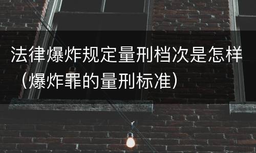 法律爆炸规定量刑档次是怎样（爆炸罪的量刑标准）