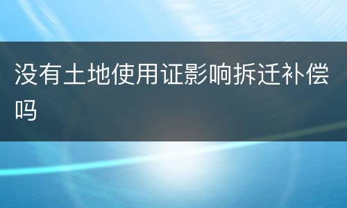 没有土地使用证影响拆迁补偿吗