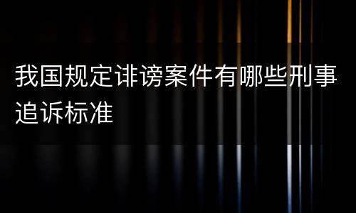 我国规定诽谤案件有哪些刑事追诉标准