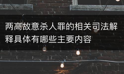 两高故意杀人罪的相关司法解释具体有哪些主要内容