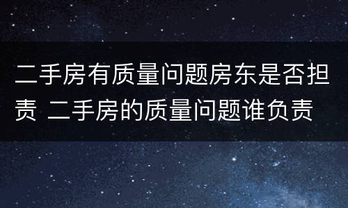 二手房有质量问题房东是否担责 二手房的质量问题谁负责