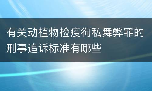有关动植物检疫徇私舞弊罪的刑事追诉标准有哪些