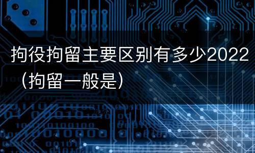 拘役拘留主要区别有多少2022（拘留一般是）