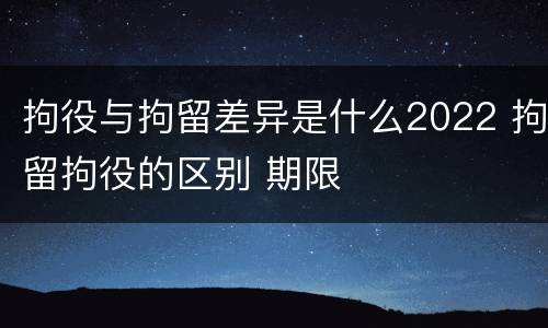 拘役与拘留差异是什么2022 拘留拘役的区别 期限