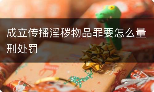 成立传播淫秽物品罪要怎么量刑处罚