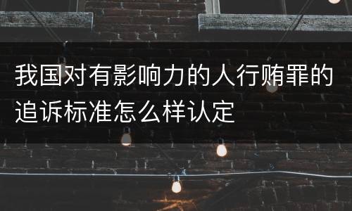 我国对有影响力的人行贿罪的追诉标准怎么样认定