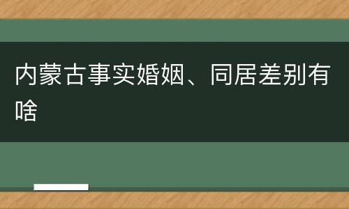 内蒙古事实婚姻、同居差别有啥