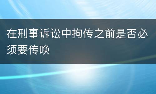 在刑事诉讼中拘传之前是否必须要传唤