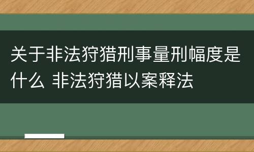 关于非法狩猎刑事量刑幅度是什么 非法狩猎以案释法