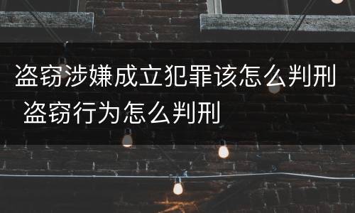 盗窃涉嫌成立犯罪该怎么判刑 盗窃行为怎么判刑
