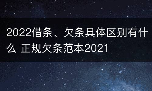 2022借条、欠条具体区别有什么 正规欠条范本2021