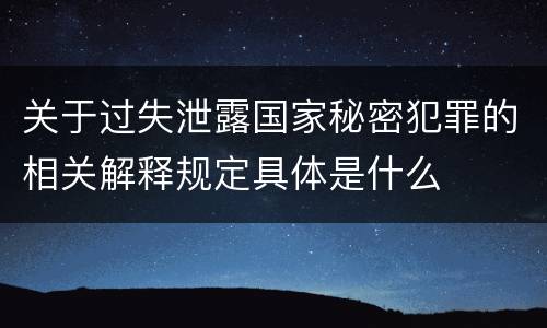 关于过失泄露国家秘密犯罪的相关解释规定具体是什么
