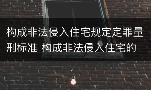 构成非法侵入住宅规定定罪量刑标准 构成非法侵入住宅的 条件