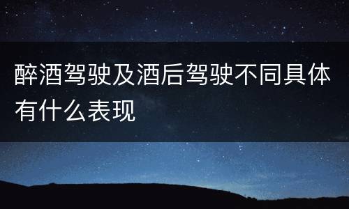 醉酒驾驶及酒后驾驶不同具体有什么表现