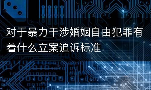 对于暴力干涉婚姻自由犯罪有着什么立案追诉标准