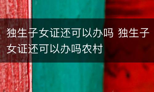 独生子女证还可以办吗 独生子女证还可以办吗农村