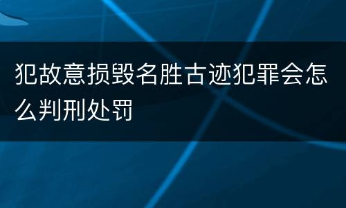 犯故意损毁名胜古迹犯罪会怎么判刑处罚