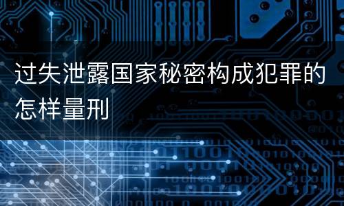 过失泄露国家秘密构成犯罪的怎样量刑