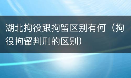 湖北拘役跟拘留区别有何（拘役拘留判刑的区别）