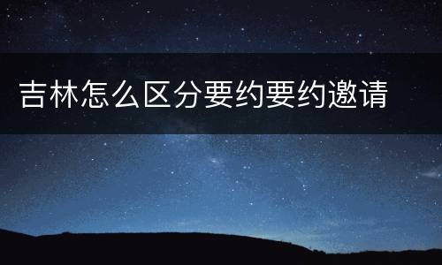 吉林怎么区分要约要约邀请
