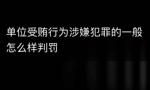 单位受贿行为涉嫌犯罪的一般怎么样判罚
