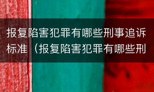 报复陷害犯罪有哪些刑事追诉标准（报复陷害犯罪有哪些刑事追诉标准呢）