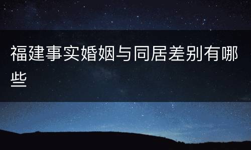福建事实婚姻与同居差别有哪些