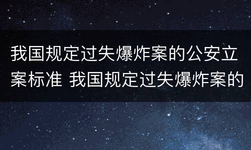 我国规定过失爆炸案的公安立案标准 我国规定过失爆炸案的公安立案标准是
